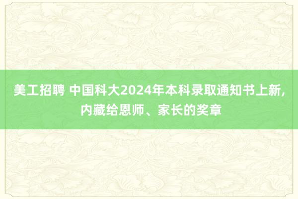 美工招聘 中国科大2024年本科录取通知书上新, 内藏给恩师、家长的奖章