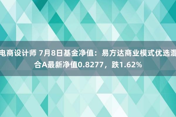 电商设计师 7月8日基金净值：易方达商业模式优选混合A最新净值0.8277，跌1.62%