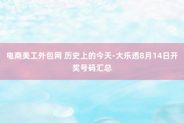 电商美工外包网 历史上的今天-大乐透8月14日开奖号码汇总