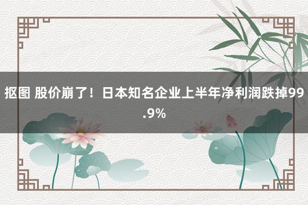 抠图 股价崩了！日本知名企业上半年净利润跌掉99.9%