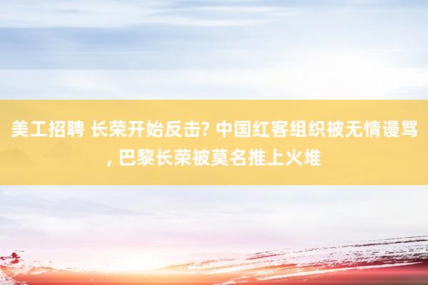 美工招聘 长荣开始反击? 中国红客组织被无情谩骂, 巴黎长荣被莫名推上火堆