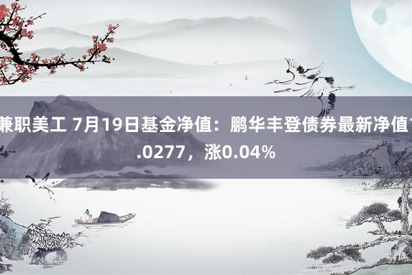 兼职美工 7月19日基金净值：鹏华丰登债券最新净值1.0277，涨0.04%